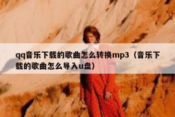 qq音乐下载的歌曲怎么转换mp3（音乐下载的歌曲怎么导入u盘）