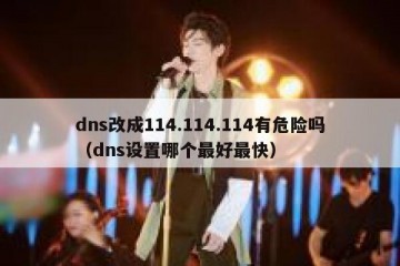 dns改成114.114.114有危险吗（dns设置哪个最好最快）