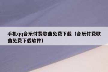 手机qq音乐付费歌曲免费下载（音乐付费歌曲免费下载软件）