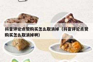 抖音评论点赞购买怎么取消掉（抖音评论点赞购买怎么取消掉啊）