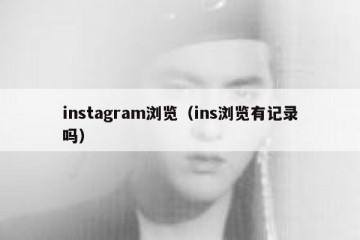 instagram浏览（ins浏览有记录吗）