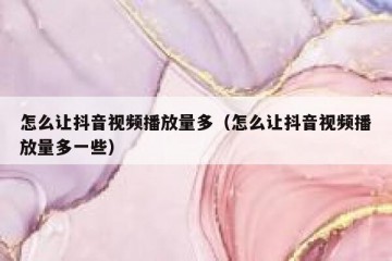 怎么让抖音视频播放量多（怎么让抖音视频播放量多一些）