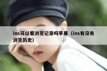 ins可以看浏览记录吗苹果（ins有没有浏览历史）