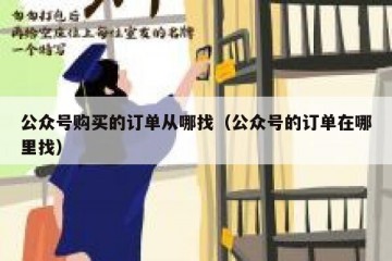 公众号购买的订单从哪找（公众号的订单在哪里找）