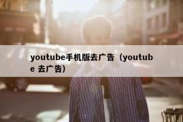 youtube手机版去广告（youtube 去广告）