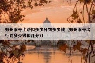 郑州限号上路扣多少分罚多少钱（郑州限号出行罚多少钱扣几分?）