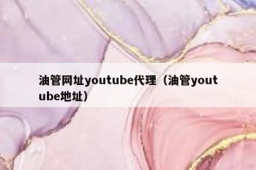 油管网址youtube代理（油管youtube地址）