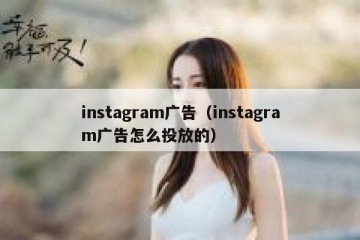 instagram广告（instagram广告怎么投放的）