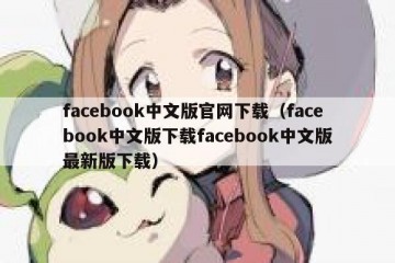 facebook中文版官网下载（facebook中文版下载facebook中文版最新版下载）