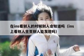 在ins看别人的时候别人会知道吗（ins上看别人主页别人能发现吗）