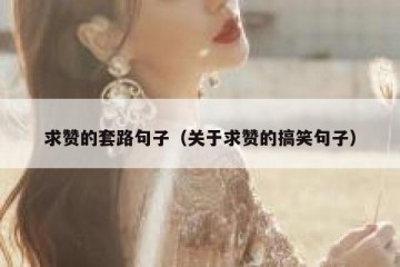 求赞的套路句子（关于求赞的搞笑句子）
