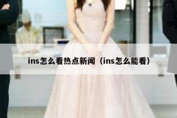 ins怎么看热点新闻（ins怎么能看）