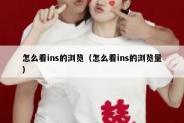 怎么看ins的浏览（怎么看ins的浏览量）