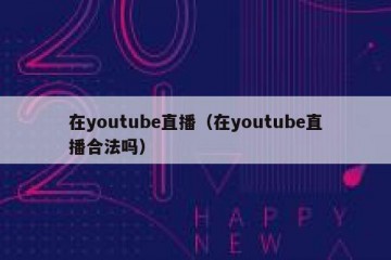 在youtube直播（在youtube直播合法吗）