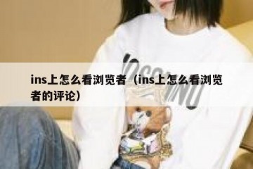 ins上怎么看浏览者（ins上怎么看浏览者的评论）