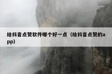 给抖音点赞软件哪个好一点（给抖音点赞的app）