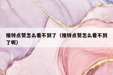 推特点赞怎么看不到了（推特点赞怎么看不到了呢）