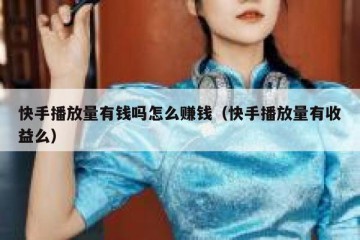 快手播放量有钱吗怎么赚钱（快手播放量有收益么）