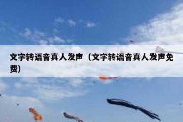文字转语音真人发声（文字转语音真人发声免费）