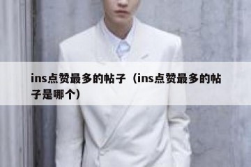 ins点赞最多的帖子（ins点赞最多的帖子是哪个）