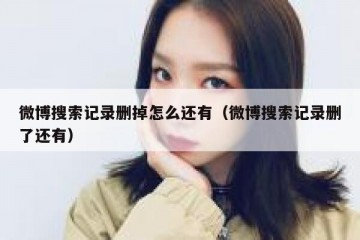 微博搜索记录删掉怎么还有（微博搜索记录删了还有）