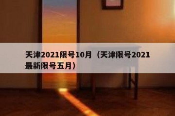 天津2021限号10月（天津限号2021最新限号五月）