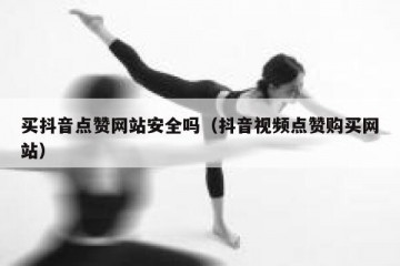 买抖音点赞网站安全吗（抖音视频点赞购买网站）