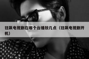 狂飙电视剧在哪个台播放几点（狂飙电视剧开机）