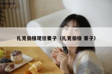 扎克伯格现任妻子（扎克伯格 妻子）