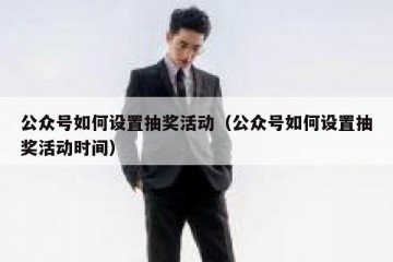 公众号如何设置抽奖活动（公众号如何设置抽奖活动时间）