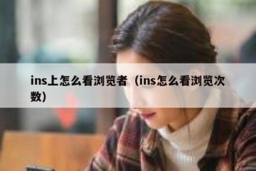 ins上怎么看浏览者（ins怎么看浏览次数）