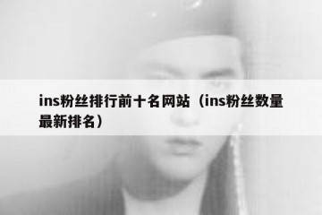 ins粉丝排行前十名网站（ins粉丝数量最新排名）