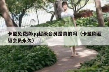 卡盟免费刷qq超级会员是真的吗（卡盟刷超级会员永久）