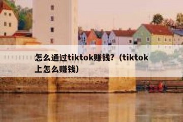 怎么通过tiktok赚钱?（tiktok上怎么赚钱）