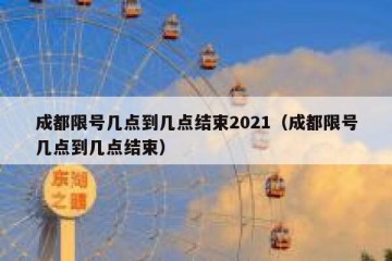 成都限号几点到几点结束2021（成都限号几点到几点结束）