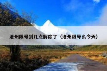 沧州限号到几点解除了（沧州限号么今天）