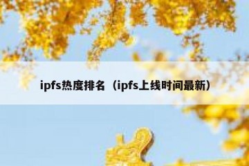 ipfs热度排名（ipfs上线时间最新）