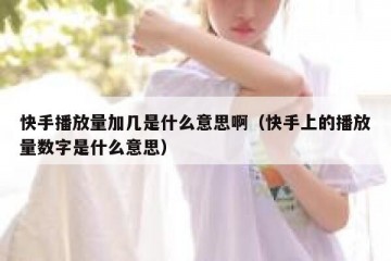 快手播放量加几是什么意思啊（快手上的播放量数字是什么意思）