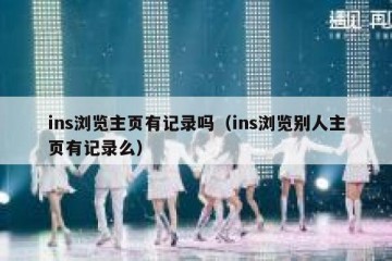 ins浏览主页有记录吗（ins浏览别人主页有记录么）
