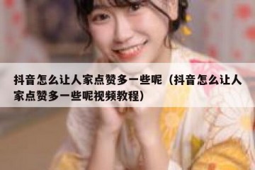 抖音怎么让人家点赞多一些呢（抖音怎么让人家点赞多一些呢视频教程）