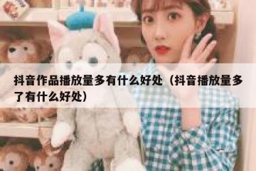 抖音作品播放量多有什么好处（抖音播放量多了有什么好处）
