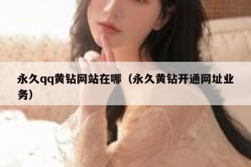 永久qq黄钻网站在哪（永久黄钻开通网址业务）
