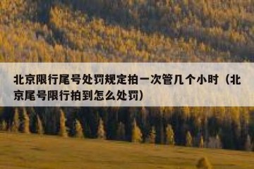 北京限行尾号处罚规定拍一次管几个小时（北京尾号限行拍到怎么处罚）