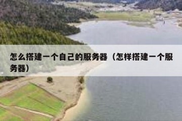 怎么搭建一个自己的服务器（怎样搭建一个服务器）