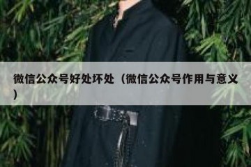 微信公众号好处坏处（微信公众号作用与意义）