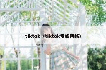tiktok（tiktok专线网络）