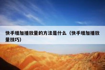 快手增加播放量的方法是什么（快手增加播放量技巧）