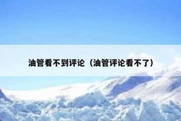 油管看不到评论（油管评论看不了）