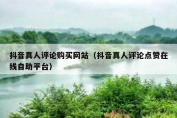抖音真人评论购买网站（抖音真人评论点赞在线自助平台）