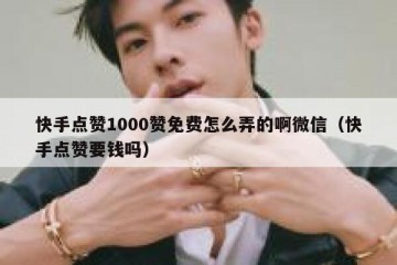 快手点赞1000赞免费怎么弄的啊微信（快手点赞要钱吗）